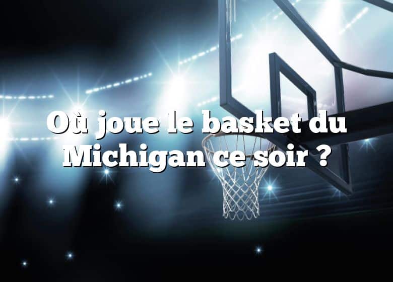 Où joue le basket du Michigan ce soir ?